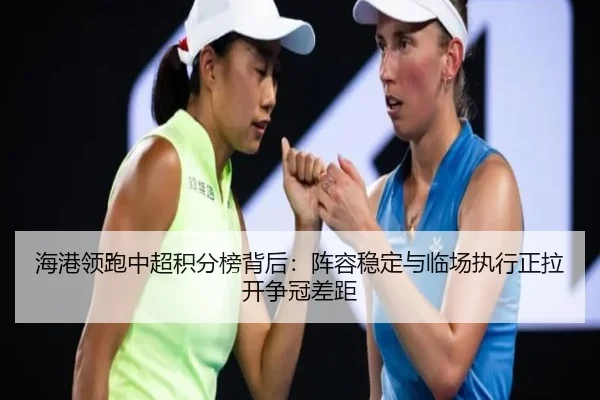海港领跑中超积分榜背后：阵容稳定与临场执行正拉开争冠差距 | ZHCW