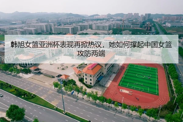 韩旭女篮亚洲杯表现再掀热议，她如何撑起中国女篮攻防两端 - ZHCW
